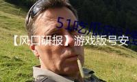 【風(fēng)口研報(bào)】游戲版號(hào)安穩(wěn)發(fā)放節(jié)奏連續(xù) 板塊有望迎來成績拐點(diǎn)