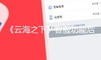 《云海之下》客服功能后于充值解鎖，《劍與遠征》轉(zhuǎn)人工20分鐘后響應丨20款手游未保測評2025④