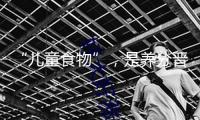 “兒童食物”，是養(yǎng)分晉級(jí)仍是營(yíng)銷游戲？