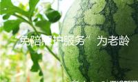 “免陪照護(hù)服務(wù)”為老齡化社會輸入溫暖動能