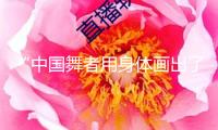 “中國舞者用身體畫出了山水的靈魂”