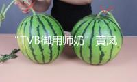 “TVB御用師奶”黃鳳瓊做月嫂 曾參演《唐伯虎點秋香》等