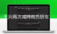 王興再次減持抱負(fù)轎車，四天套現(xiàn)6億港元
