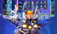 特朗普說將推延對歐盟產(chǎn)品征收50%關(guān)稅