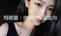 特朗普：伊朗所受突擊與美國無關(guān)！伊朗：有依據(jù)！