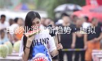電影業(yè)消費(fèi)新趨勢(shì)：虛擬現(xiàn)實(shí)與情感經(jīng)濟(jì)興起