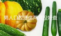 男人口腔潰瘍兩月沒好查出癌癥晚期 口腔呈現(xiàn)這些信號(hào)別忽視