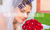 用英語(yǔ)聊成語(yǔ) 拍短劇迎遠(yuǎn)客