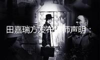 田嘉瑞方發(fā)布律師聲明：將進(jìn)行依據(jù)保全及訴訟維權(quán)