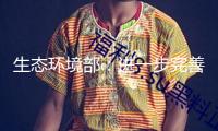 生態(tài)環(huán)境部：進一步完善生態(tài)環(huán)境法律法規(guī)系統(tǒng)