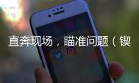 直奔現(xiàn)場(chǎng)，瞄準(zhǔn)問(wèn)題（鍥而不舍執(zhí)行中心八項(xiàng)規(guī)則精力·一線見(jiàn)識(shí)）