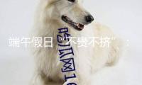 端午假日“不貴不擠”：“龍舟基地”查找2倍增加，恰逢兒童節(jié)帶熱親子游