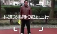 科技敘事帶動港股上行 券商看好“啞鈴”戰(zhàn)略