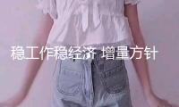 穩(wěn)工作穩(wěn)經(jīng)濟(jì) 增量方針本月底有望“上新”