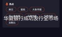 華夏銀行成功發(fā)行全市場規(guī)模最大5年期商業(yè)銀行科技立異債券