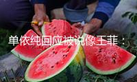 單依純回應(yīng)被說像王菲：咱們永久不行能成為他們