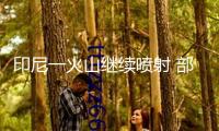 印尼一火山繼續(xù)噴射 部分往復(fù)巴厘島航班撤銷