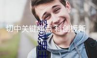 切中關(guān)鍵痛點(diǎn) 科創(chuàng)板新政助力“硬科技”騰飛