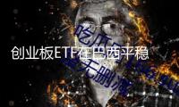 創(chuàng)業(yè)板ETF在巴西平穩(wěn)上市