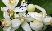 前5月我國貨物貿(mào)易進出口同比增加2.5%