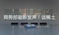 商務(wù)部最新發(fā)聲！談稀土出口、中歐經(jīng)貿(mào)關(guān)系