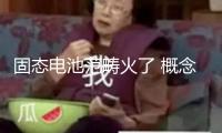 固態(tài)電池范疇火了 概念股連夜批量“弄清”！
