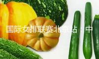 國際女排聯(lián)賽北京站：中國隊2勝2負(fù)收官