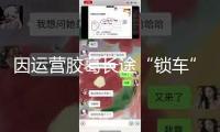 因運(yùn)營(yíng)膠葛長(zhǎng)途“鎖車(chē)” 極核寒了經(jīng)銷(xiāo)商的心