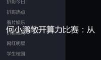 何小鵬敞開算力比賽：從“造車”到“造腦”的AI轎車包圍戰(zhàn)