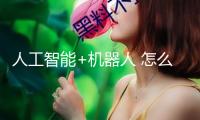 人工智能+機器人 怎么打造未來“超級工廠”？