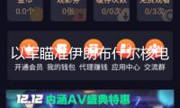 以軍瞄準(zhǔn)伊朗布什爾核電站？俄正告或釀切爾諾貝利級核災(zāi)禍