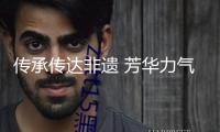傳承傳達非遺 芳華力氣大有可為