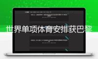 世界單項體育安排獲巴黎奧運會分紅5.9億美元