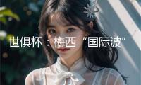 世俱杯：梅西“國(guó)際波”助邁阿密反轉(zhuǎn)波爾圖