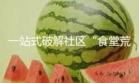 一站式破解社區(qū)“食堂荒”，這個(gè)大街打造7.5萬人的美好生活圈