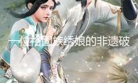 一位裕固族繡娘的非遺破圈之旅