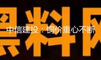 中信建投：銅價(jià)重心不斷上移 要點(diǎn)重視銅礦公司