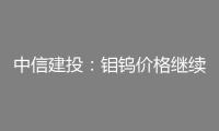 中信建投：鉬鎢價格繼續(xù)上漲 注重戰(zhàn)略金屬出資機會