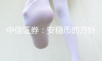 中信證券：安穩(wěn)幣的方針利好預(yù)期對(duì)加密錢銀的上行有利