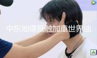 中東地緣抵觸加重世界油價震動
