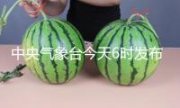 中央氣象臺今天6時(shí)發(fā)布暴雨藍(lán)色預(yù)警