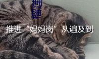 推進(jìn)“媽媽?shí)彙睆谋榧暗綍x級(jí) 各方該怎么發(fā)力？