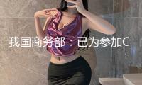 我國商務部：已為參加CPTPP協(xié)議做好充分準備