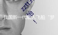 我國新一代載人飛船“夢舟”零高度逃逸飛翔實驗獲得圓滿成功