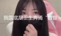 我國底層衛(wèi)生奔涌“數(shù)智浪潮”