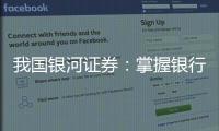 我國(guó)銀河證券：掌握銀行股下半場(chǎng) 引薦重視三方面時(shí)機(jī)