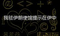 我駐伊朗使館提示在伊中國公民加強(qiáng)安全防備