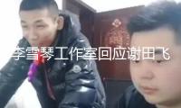 李雪琴工作室回應謝田飛告發(fā)：法院見