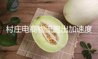 村莊電商物流跑出加速度 激活村莊復(fù)興新引擎