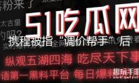 攜程被指“調(diào)價(jià)幫手”后臺(tái)強(qiáng)改商家價(jià)格